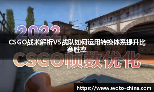 CSGO战术解析V5战队如何运用转换体系提升比赛胜率